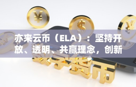亦来云币（ELA）：坚持开放、透明、共赢理念，创新推进区块链应用落地，赋能数字中国建设